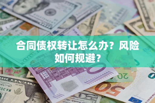 武汉合同债权转让怎么办？风险如何规避？