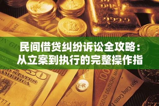 武汉民间借贷纠纷诉讼全攻略：从立案到执行的完整操作指南