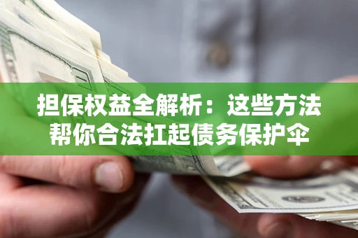 武汉担保权益全解析：这些方法帮你合法扛起债务保护伞
