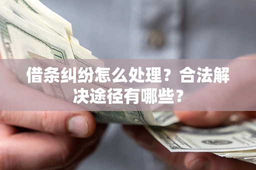 武汉借条纠纷怎么处理？合法解决途径有哪些？