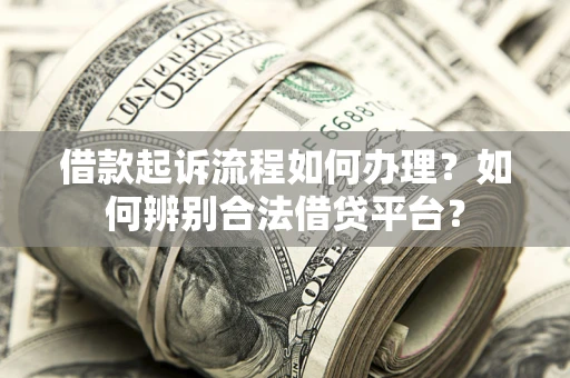 武汉借款起诉流程如何办理？如何辨别合法借贷平台？