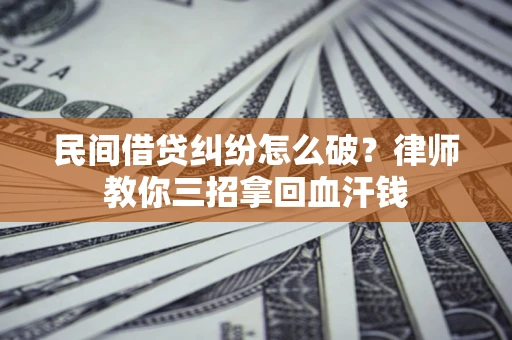 武汉民间借贷纠纷怎么破？律师教你三招拿回血汗钱