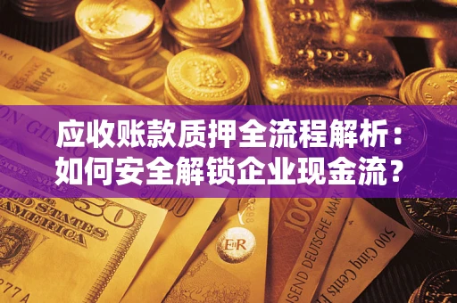 武汉应收账款质押全流程解析：如何安全解锁企业现金流？