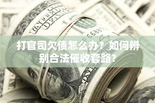 武汉打官司欠债怎么办？如何辨别合法催收套路？
