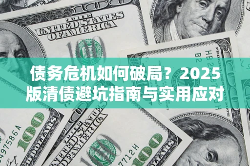 武汉债务危机如何破局？2025版清债避坑指南与实用应对策略