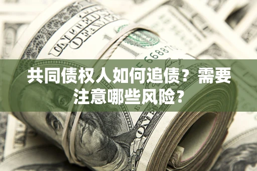 武汉共同债权人如何追债？需要注意哪些风险？