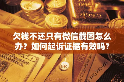 武汉欠钱不还只有微信截图怎么办？如何起诉证据有效吗？