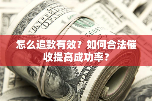武汉怎么追款有效？如何合法催收提高成功率？