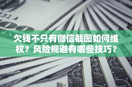 武汉欠钱不只有微信截图如何维权？风险规避有哪些技巧？