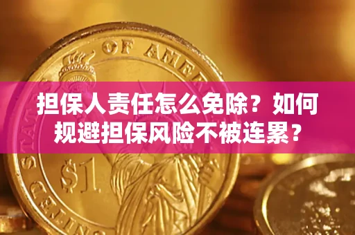 武汉担保人责任怎么免除？如何规避担保风险不被连累？