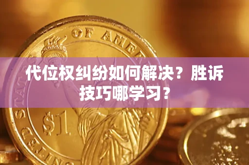武汉代位权纠纷如何解决？胜诉技巧哪学习？
