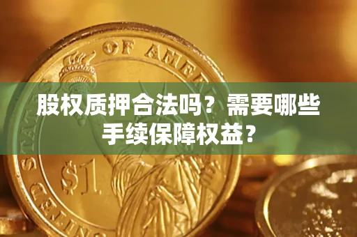 武汉股权质押合法吗？需要哪些手续保障权益？