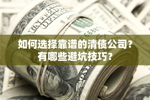 武汉如何选择靠谱的清债公司？有哪些避坑技巧？