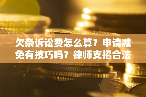 武汉欠条诉讼费怎么算？申请减免有技巧吗？律师支招合法省钱