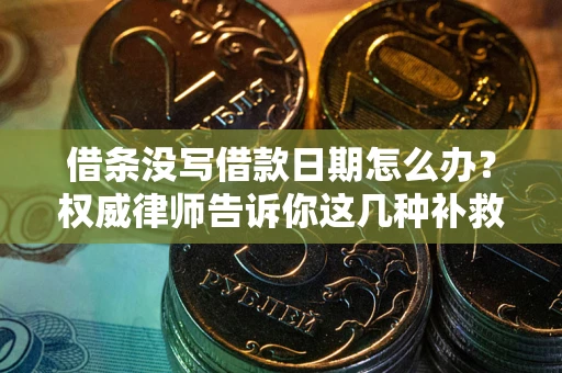 武汉借条没写借款日期怎么办？权威律师告诉你这几种补救方法！