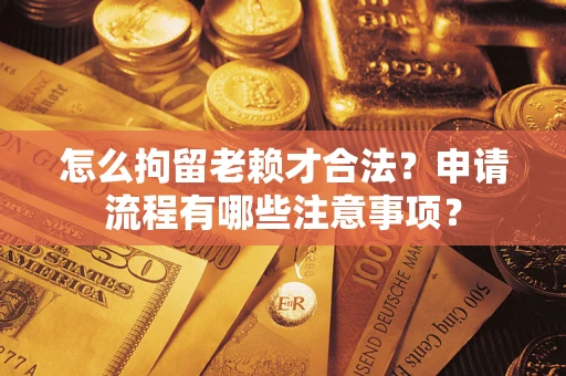 武汉怎么拘留老赖才合法？申请流程有哪些注意事项？