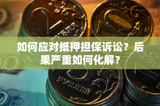 武汉如何应对抵押担保诉讼？后果严重如何化解？
