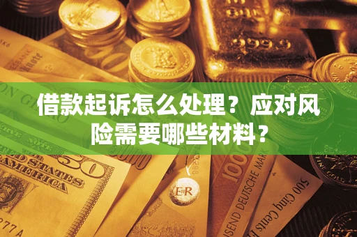 武汉借款起诉怎么处理？应对风险需要哪些材料？