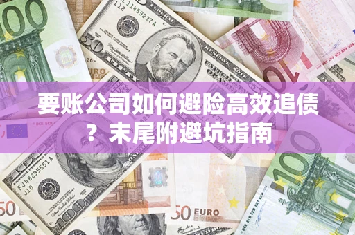 武汉要账公司如何避险高效追债？末尾附避坑指南