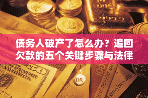 武汉债务人破产了怎么办？追回欠款的五个关键步骤与法律策略