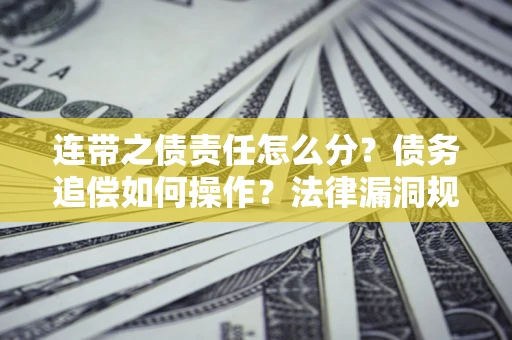 武汉连带之债责任怎么分？债务追偿如何操作？法律漏洞规避指南