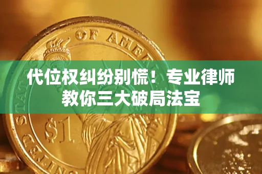 武汉代位权纠纷别慌！专业律师教你三大破局法宝