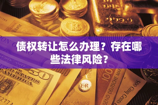 武汉债权转让怎么办理？存在哪些法律风险？