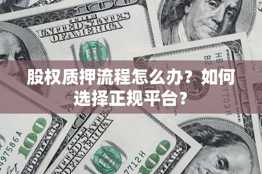 武汉股权质押流程怎么办？如何选择正规平台？