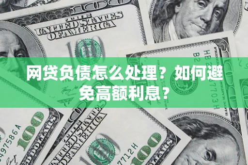 武汉网贷负债怎么处理？如何避免高额利息？