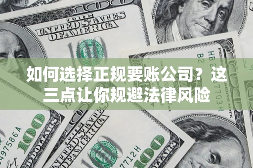 武汉如何选择正规要账公司？这三点让你规避法律风险