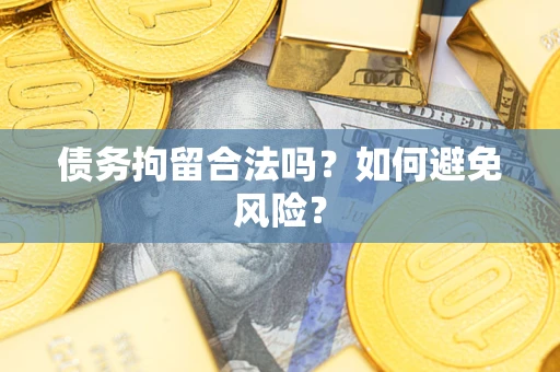 武汉债务拘留合法吗？如何避免风险？