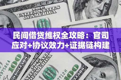武汉民间借贷维权全攻略：官司应对+协议效力+证据链构建指南