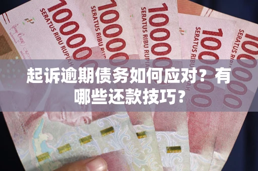 武汉起诉逾期债务如何应对？有哪些还款技巧？