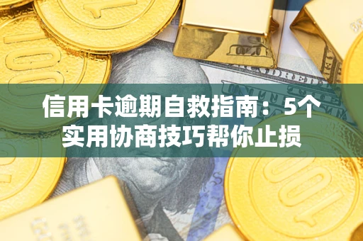 武汉信用卡逾期自救指南：5个实用协商技巧帮你止损