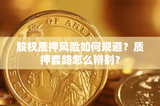 武汉股权质押风险如何规避？质押套路怎么辨别？