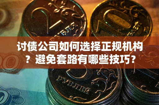 武汉讨债公司如何选择正规机构？避免套路有哪些技巧？