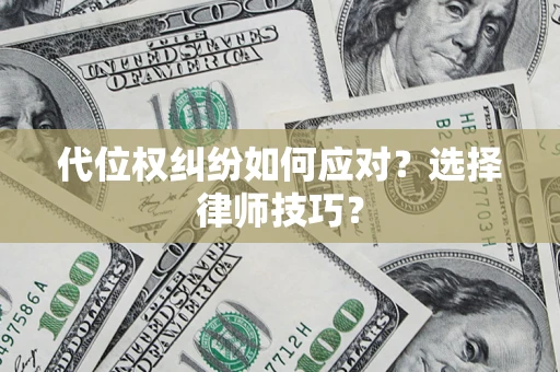 武汉代位权纠纷如何应对？选择律师技巧？