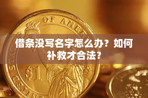武汉借条没写名字怎么办？如何补救才合法？