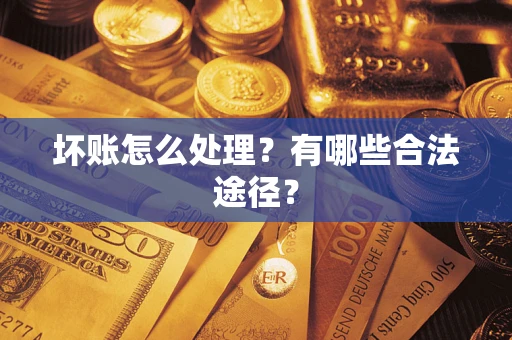 武汉坏账怎么处理？有哪些合法途径？