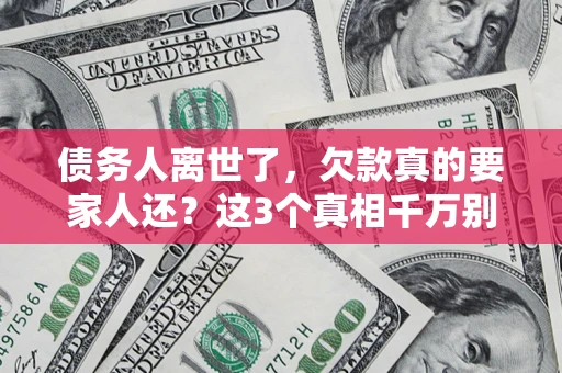 武汉债务人离世了，欠款真的要家人还？这3个真相千万别弄错