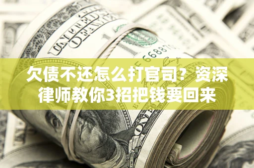 武汉欠债不还怎么打官司？资深律师教你3招把钱要回来