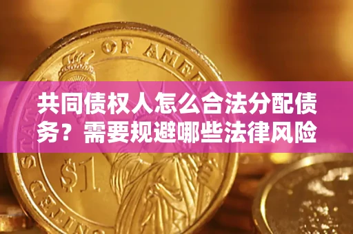 武汉共同债权人怎么合法分配债务？需要规避哪些法律风险？