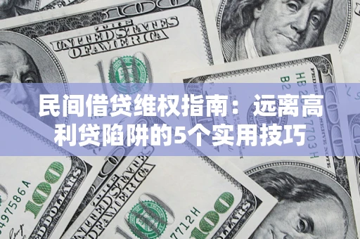 武汉民间借贷维权指南：远离高利贷陷阱的5个实用技巧