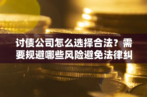 武汉讨债公司怎么选择合法?需要规避哪些风险避免法律纠纷? 武汉讨债公司怎么选择合法?需要规避哪些风险避免法律纠纷?