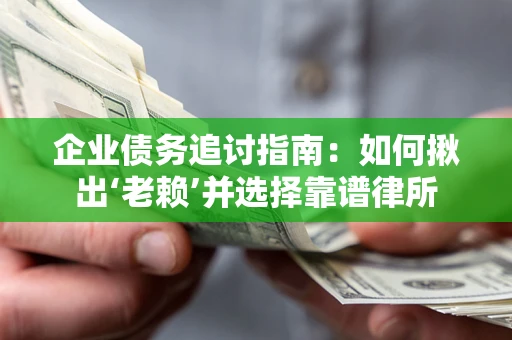 武汉企业债务追讨指南：如何揪出‘老赖’并选择靠谱律所