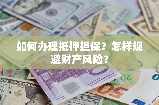 武汉如何办理抵押担保？怎样规避财产风险？