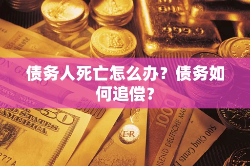 武汉债务人死亡怎么办？债务如何追偿？