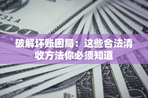 武汉破解坏账困局：这些合法清收方法你必须知道