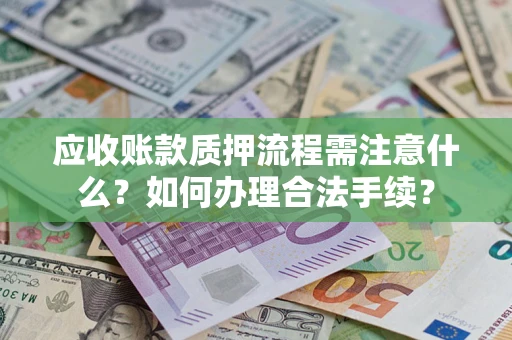 武汉应收账款质押流程需注意什么？如何办理合法手续？