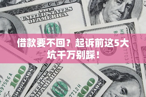武汉借款要不回？起诉前这5大坑千万别踩！